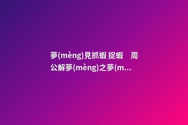 夢(mèng)見抓蝦 捉蝦　周公解夢(mèng)之夢(mèng)到抓蝦 捉蝦